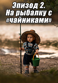 Статьи: Эпизод 2. На рыбалку с «чайниками».