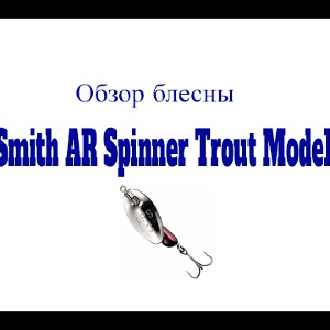 Видеообзор блесны Smith AR Spinner Trout Model по заказу Fmagazin
