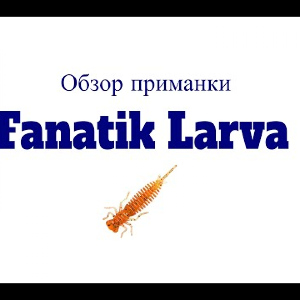 Видеообзор силиконовой приманки Fanatik Larva по заказу Fmagazin