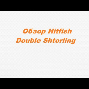 Видеообзор Hitfish Double Shtorling по заказу Fmagazin.