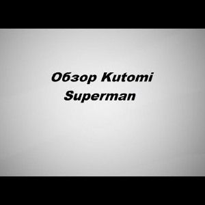 Видеообзор Kutomi Superman по заказу Fmagazin.