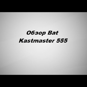 Видеообзор Bat Kastmaster 555 по заказу Fmagazin.