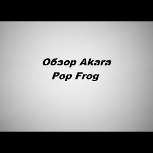 Видеообзор Akara Pop Frog по заказу Fmagazin.