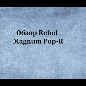 Видеообзор Rebel Magnum Pop-R по заказу Fmagazin.