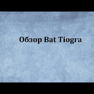 Видеообзор Bat Tiogra по заказу Fmagazin.