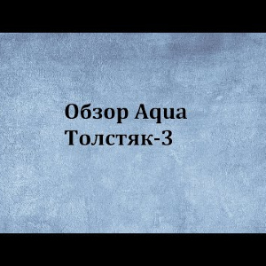 Видеообзор Aqua Толстяк-3 по заказу Fmagazin.