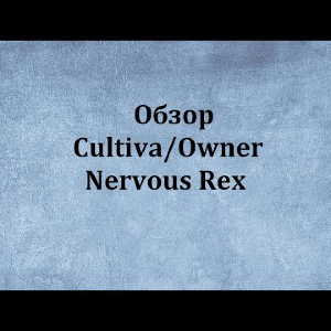 Видеообзор Cultiva/Owner Nervous Rex по заказу Fmagazin.
