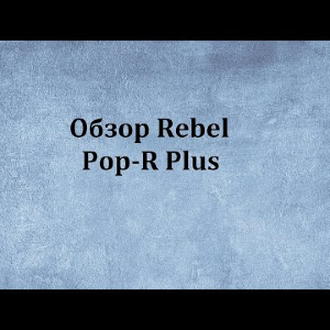 Видеообзор Rebel Pop-R Plus по заказу Fmagazin.