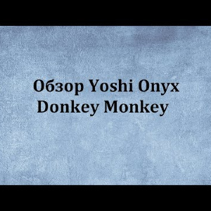 Видеообзор Yoshi Onyx Donkey Monkey по заказу Fmagazin.