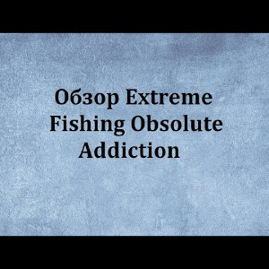 Видеообзор Extreme Fishing Obsolute Addiction по заказу Fmagazin.